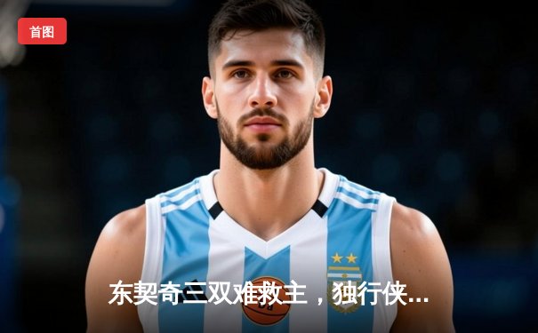 东契奇三双难救主，独行侠加时憾负凯尔特人，总决赛悬念再起