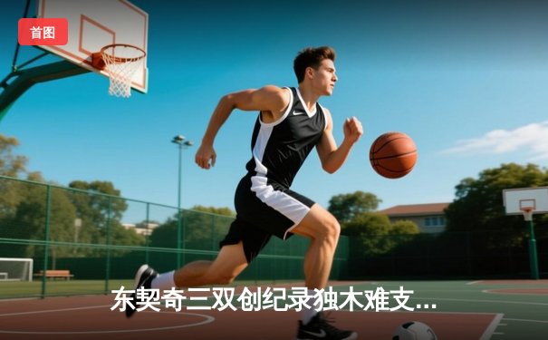 东契奇三双创纪录独木难支，凯尔特人主场险胜独行侠夺赛点