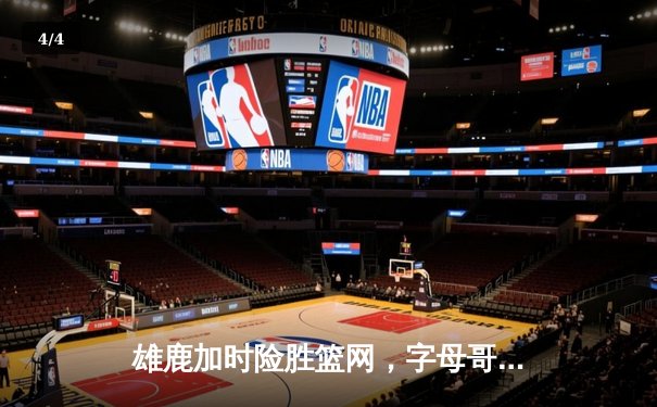 雄鹿加时险胜篮网，字母哥44分14篮板率队捍卫主场 - 4