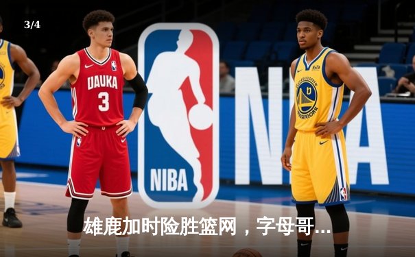 雄鹿加时险胜篮网，字母哥44分14篮板率队捍卫主场 - 3