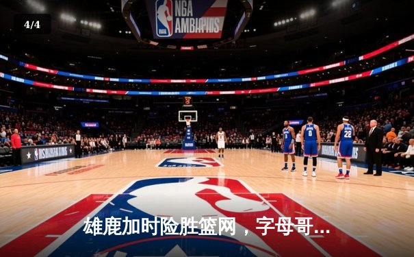 雄鹿加时险胜篮网，字母哥44分14篮板率队捍卫主场 - 4