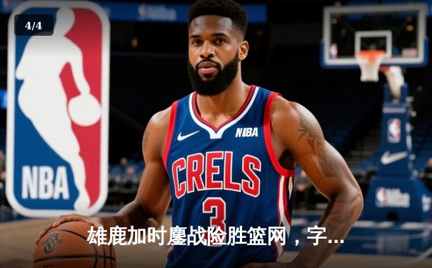 雄鹿加时鏖战险胜篮网，字母哥36+12+6主宰关键时刻 - 4