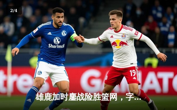雄鹿加时鏖战险胜篮网，字母哥44分难阻米德尔顿准绝杀 - 2