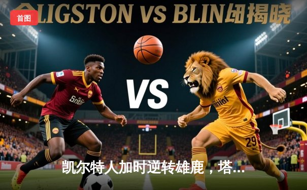 凯尔特人加时逆转雄鹿，塔图姆狂砍36分率队夺赛点