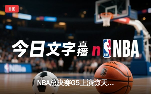 NBA总决赛G5上演惊天逆转 独行侠三分雨击溃凯尔特人