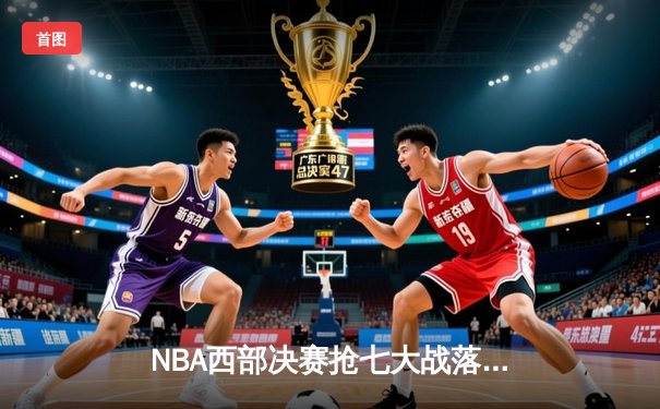 NBA西部决赛抢七大战落幕，掘金逆转森林狼晋级总决赛