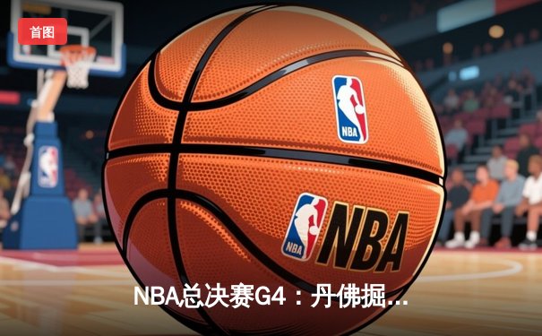 NBA总决赛G4：丹佛掘金逆转胜迈阿密热火，约基奇狂砍32+21+10创历史
