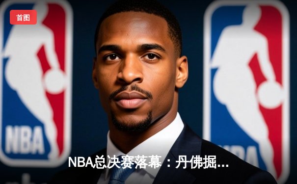 NBA总决赛落幕：丹佛掘金队力克热火，首夺总冠军