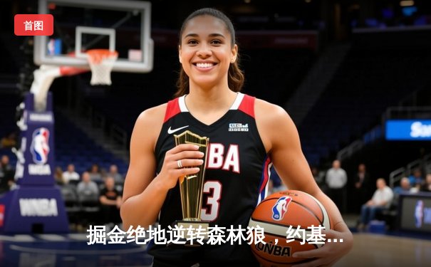 掘金绝地逆转森林狼，约基奇40分三双率队拖入抢七