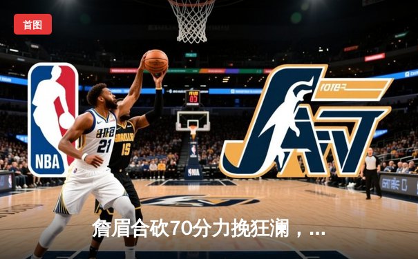 詹眉合砍70分力挽狂澜，湖人加时险胜掘金终结11连败