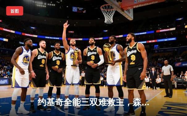 约基奇全能三双难救主，森林狼抢七屠狼挺进西决