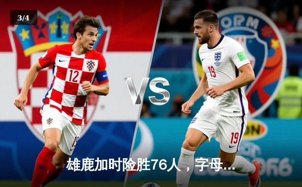 雄鹿加时险胜76人，字母哥32+11+7力压恩比德空砍34分 - 3