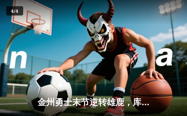 金州勇士末节逆转雄鹿，库里38分引领胜利狂潮 - 4