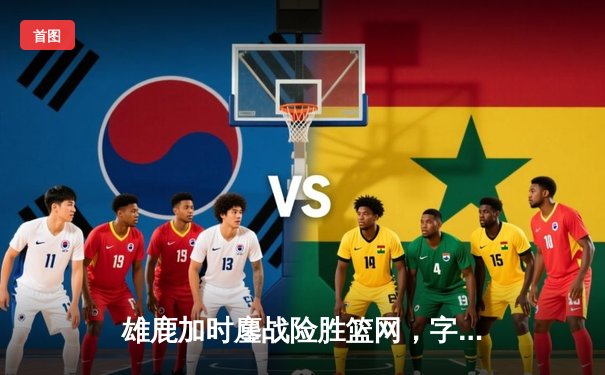 雄鹿加时鏖战险胜篮网，字母哥44分14篮板率队捍卫主场