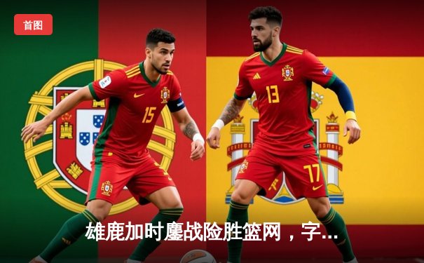 雄鹿加时鏖战险胜篮网，字母哥44分14篮板率队捍卫主场