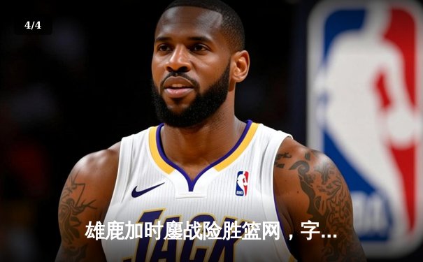 雄鹿加时鏖战险胜篮网，字母哥44分14篮板率队捍卫主场 - 4