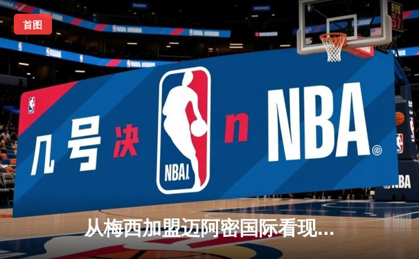 从梅西加盟迈阿密国际看现代体育的资本逻辑与生态重构