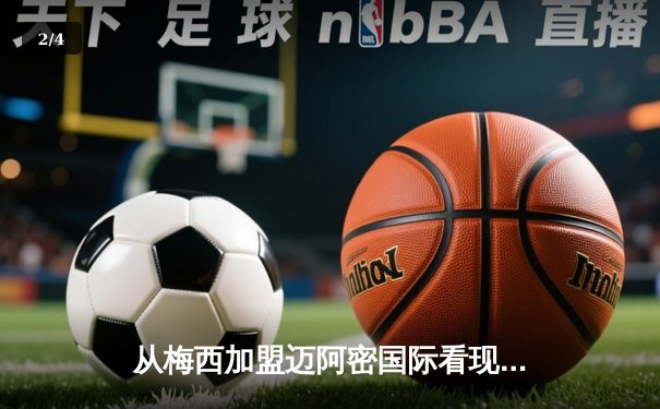从梅西加盟迈阿密国际看现代体育的资本逻辑与生态重构 - 2